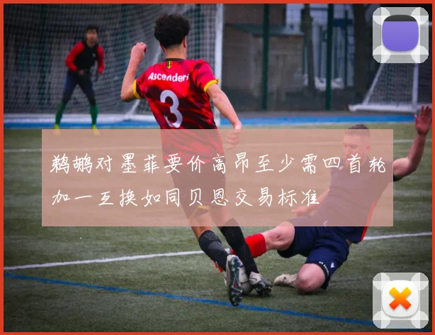 鹈鹕对墨菲要价高昂至少需四首轮加一互换如同贝恩交易标准