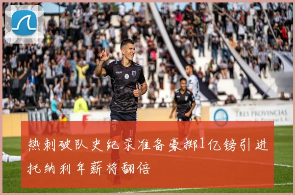 热刺破队史纪录准备豪掷1亿镑引进托纳利年薪将翻倍