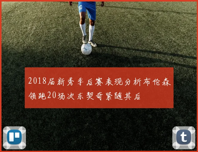 2018届新秀季后赛表现分析布伦森领跑20场次东契奇紧随其后