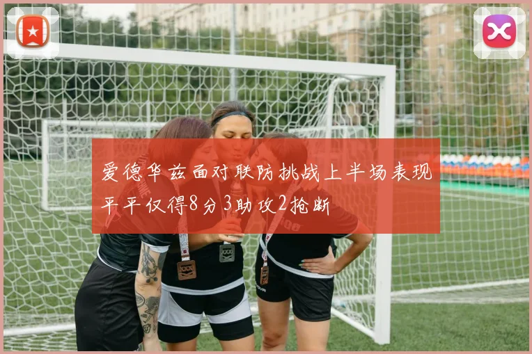 爱德华兹面对联防挑战上半场表现平平仅得8分3助攻2抢断