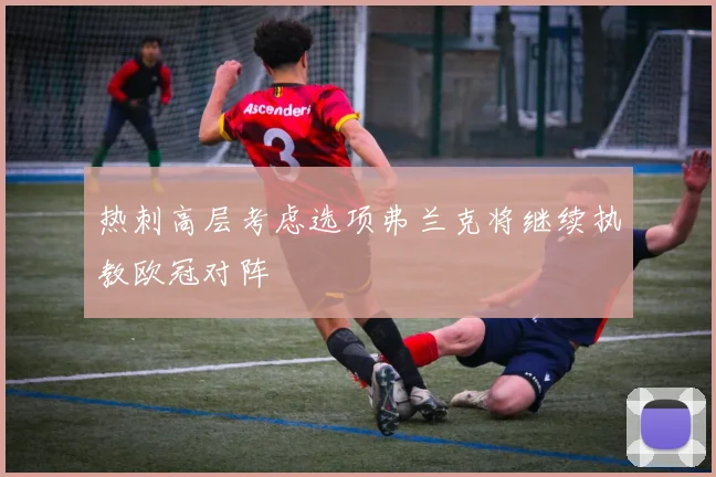 热刺高层考虑选项弗兰克将继续执教欧冠对阵