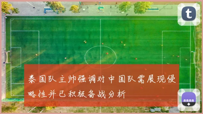 泰国队主帅强调对中国队需展现侵略性并已积极备战分析