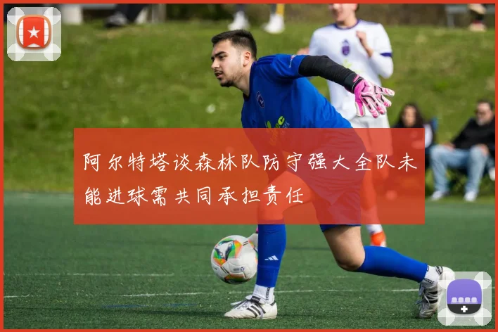 阿尔特塔谈森林队防守强大全队未能进球需共同承担责任