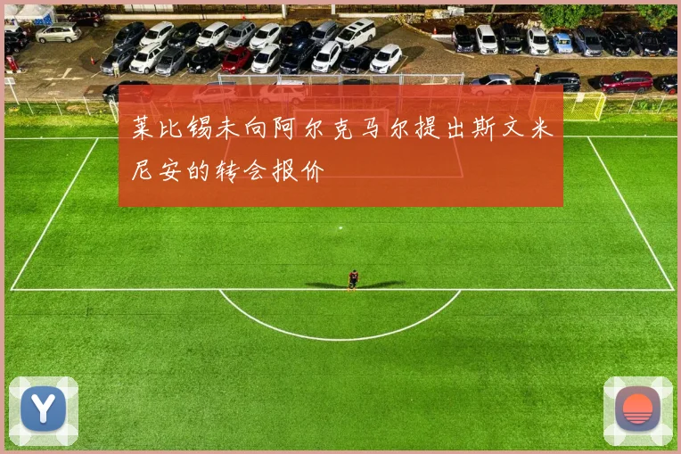 莱比锡未向阿尔克马尔提出斯文米尼安的转会报价