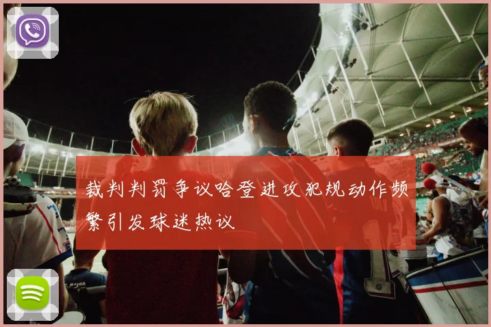 裁判判罚争议哈登进攻犯规动作频繁引发球迷热议