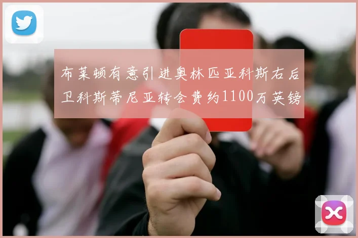 布莱顿有意引进奥林匹亚科斯右后卫科斯蒂尼亚转会费约1100万英镑