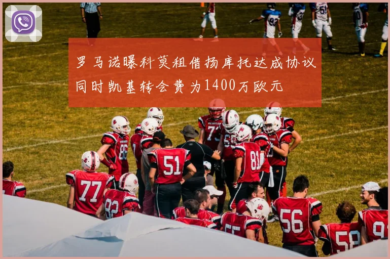 罗马诺曝科莫租借扬库托达成协议同时凯基转会费为1400万欧元