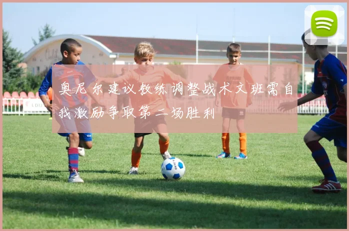 奥尼尔建议教练调整战术文班需自我激励争取第二场胜利
