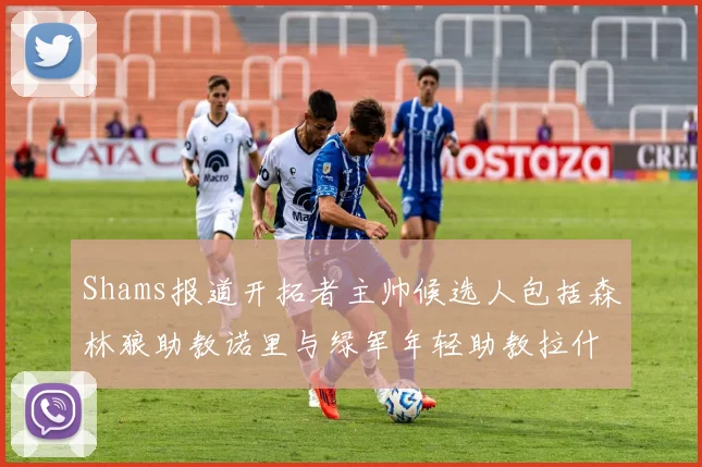 Shams报道开拓者主帅候选人包括森林狼助教诺里与绿军年轻助教拉什布鲁克